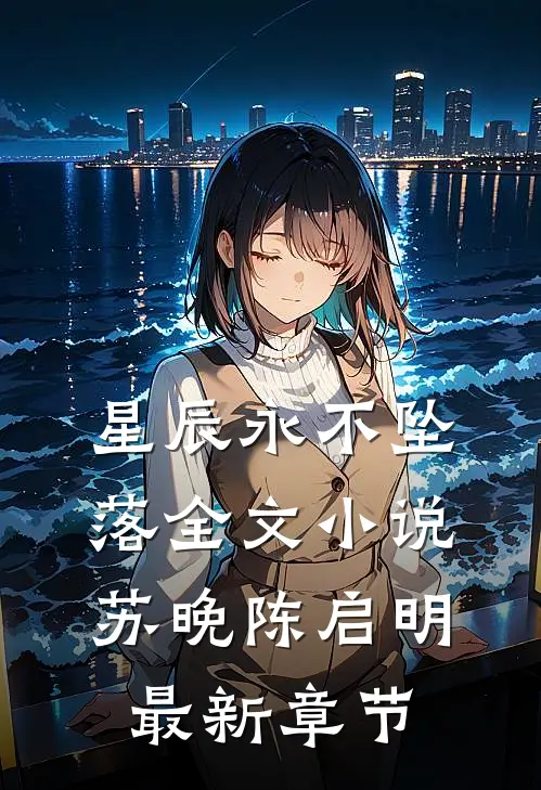 星辰永不坠落全文小说苏晚陈启明最新章节