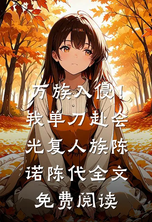 万族入侵！我单刀赴会光复人族陈诺陈代全文免费阅读