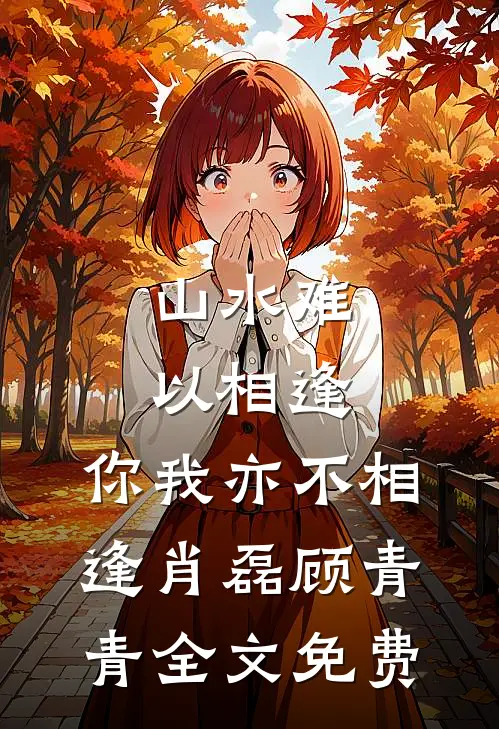 山水难以相逢，你我亦不相逢肖磊顾青青全文免费