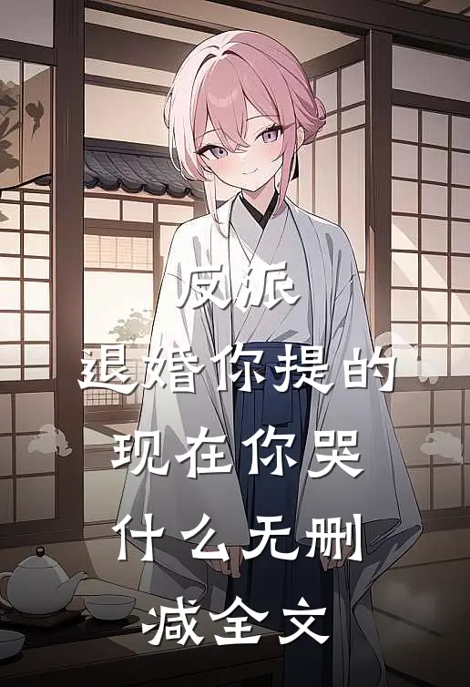 反派：退婚你提的，现在你哭什么无删减全文