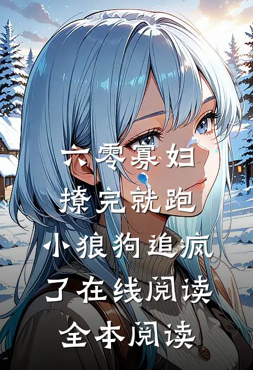 六零寡妇撩完就跑，小狼狗追疯了在线阅读全本阅读