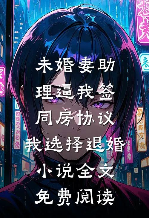 未婚妻助理逼我签同房协议，我选择退婚小说全文免费阅读