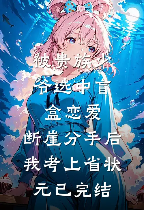 被贵族少爷选中盲盒恋爱，断崖分手后我考上省状元已完结