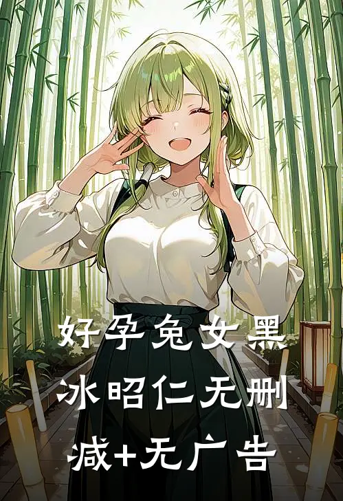 好孕兔女黑冰昭仁无删减+无广告
