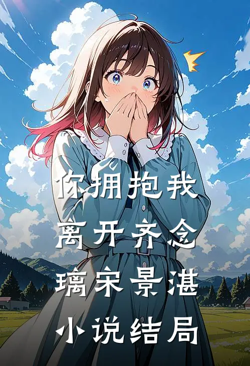 你拥抱我离开齐念璃宋景湛小说结局