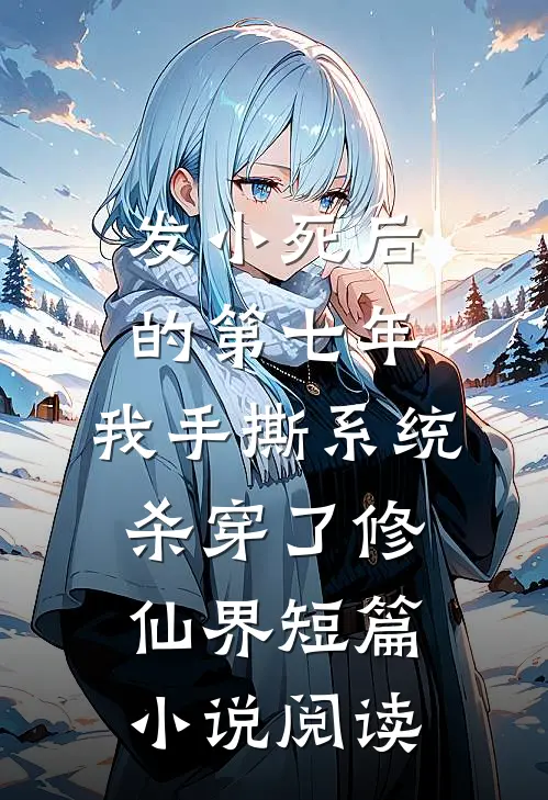 发小死后的第七年，我手撕系统杀穿了修仙界短篇小说阅读