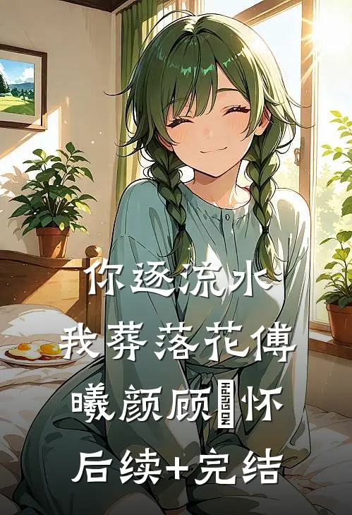 你逐流水，我葬落花傅曦颜顾璟怀后续+完结