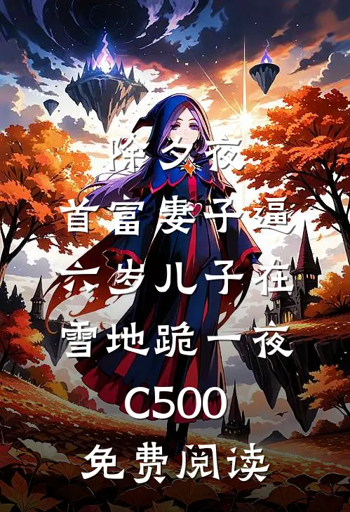 除夕夜，首富妻子逼六岁儿子在雪地跪一夜C500免费阅读