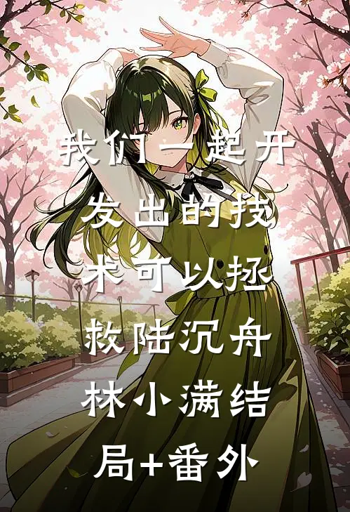 我们一起开发出的技术可以拯救陆沉舟林小满结局+番外