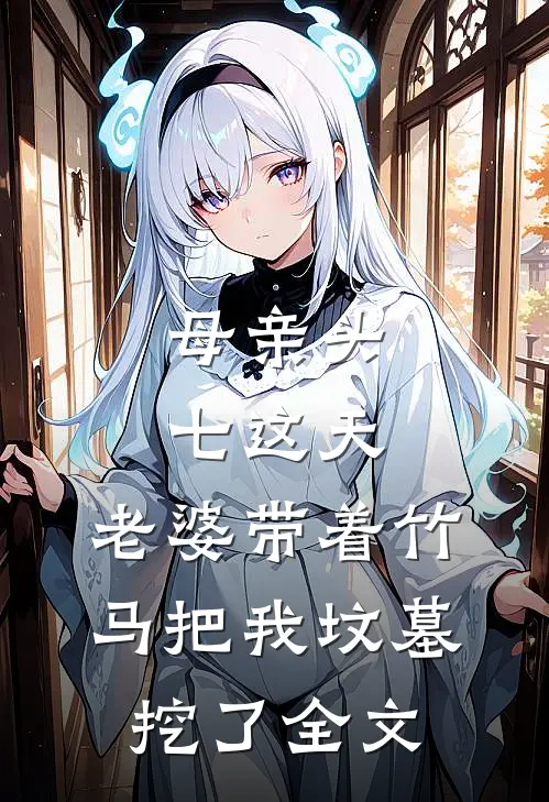母亲头七这天，老婆带着竹马把我坟墓挖了全文