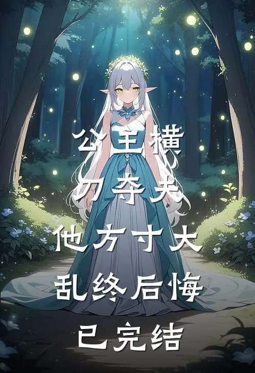 公主横刀夺夫，他方寸大乱终后悔已完结