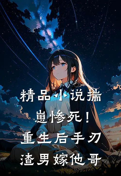精品小说揣崽惨死！重生后手刃渣男嫁他哥