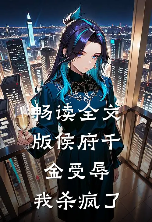 畅读全文版侯府千金受辱，我杀疯了