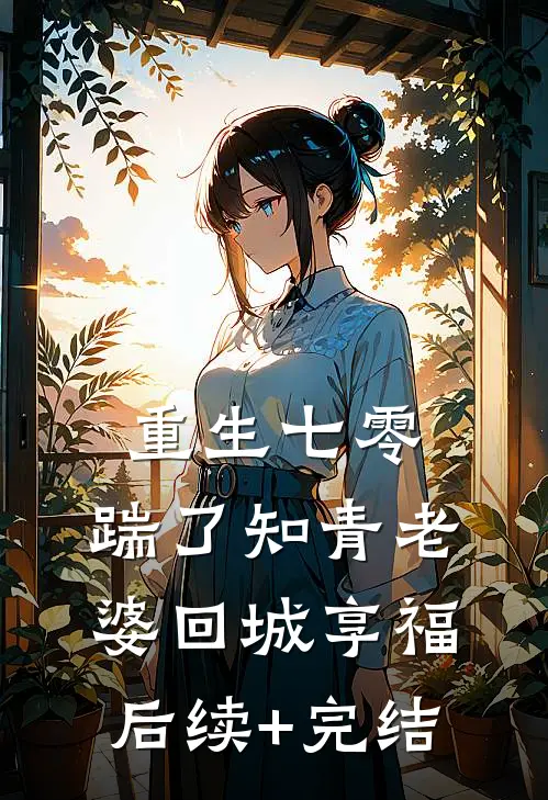 重生七零，踹了知青老婆回城享福后续+完结