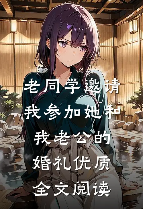 老同学邀请我参加她和我老公的婚礼优质全文阅读