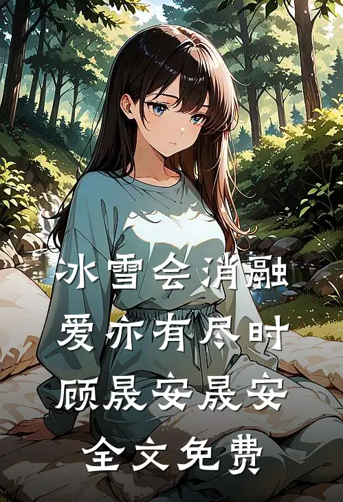 冰雪会消融，爱亦有尽时顾晟安晟安全文免费