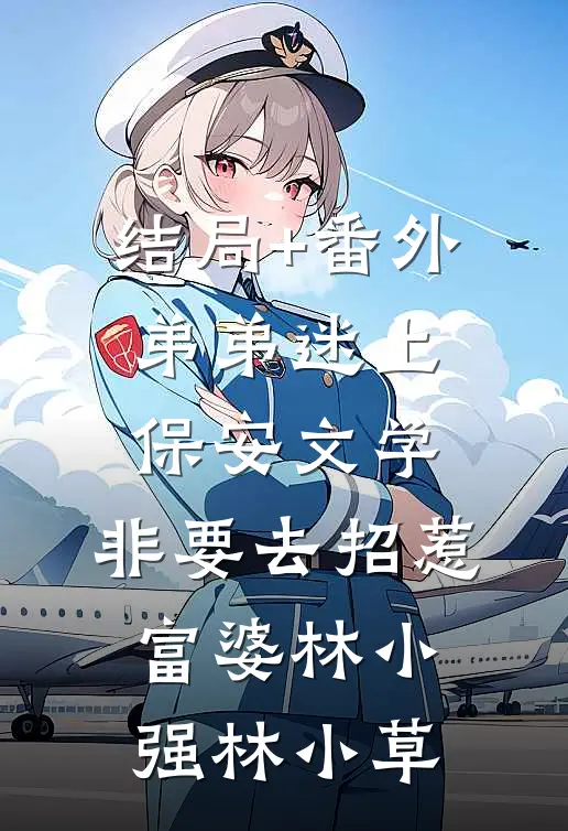结局+番外弟弟迷上保安文学，非要去招惹富婆林小强林小草