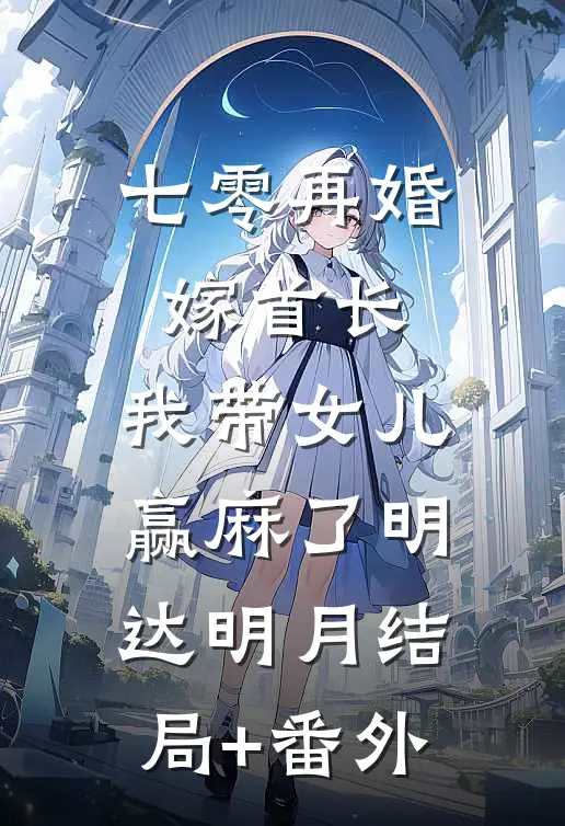 七零再婚嫁首长，我带女儿赢麻了明达明月结局+番外