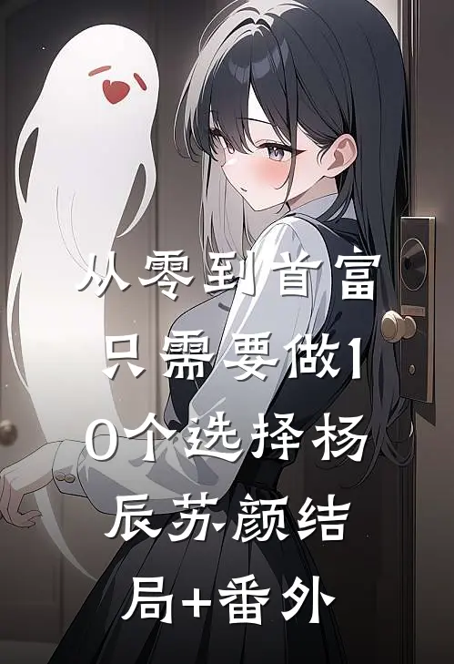 从零到首富，只需要做10个选择杨辰苏颜结局+番外