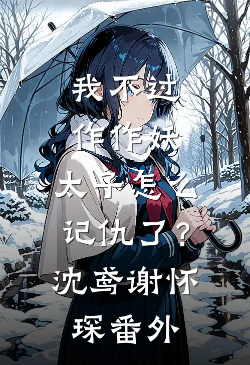 我不过作作妖，太子怎么记仇了？沈鸢谢怀琛 番外