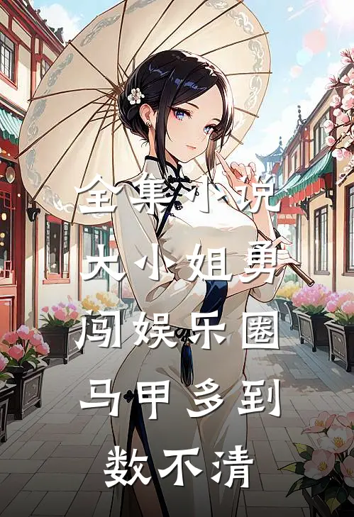 全集小说大小姐勇闯娱乐圈，马甲多到数不清