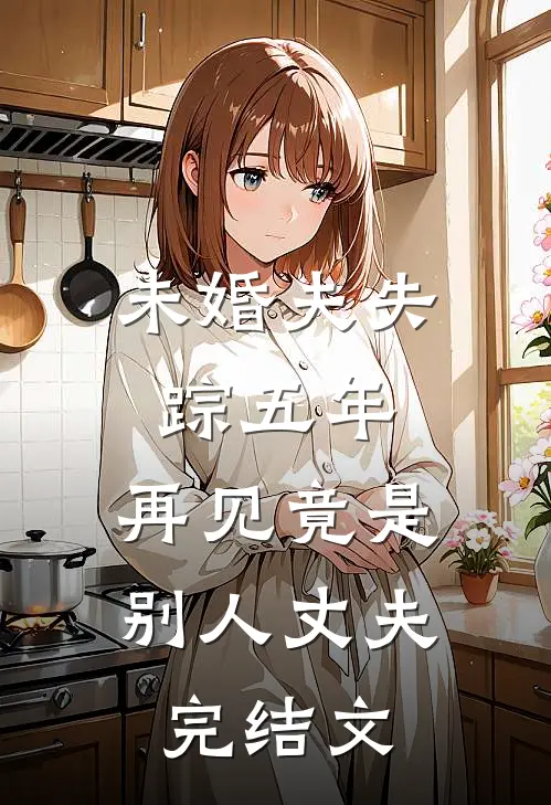 未婚夫失踪五年：再见竟是别人丈夫完结文