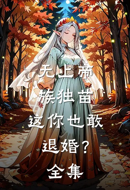 无上帝族独苗，这你也敢退婚？全集
