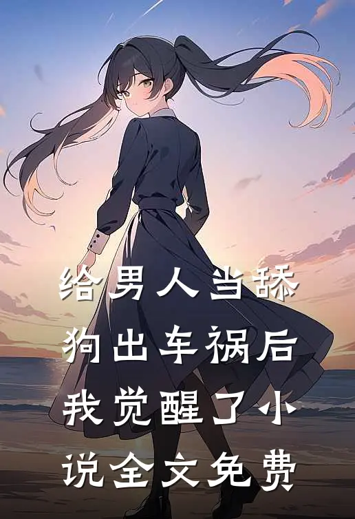 给男人当舔狗出车祸后，我觉醒了小说全文免费
