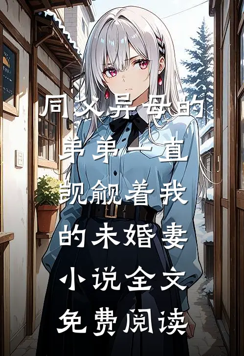 同父异母的弟弟一直觊觎着我的未婚妻小说全文免费阅读