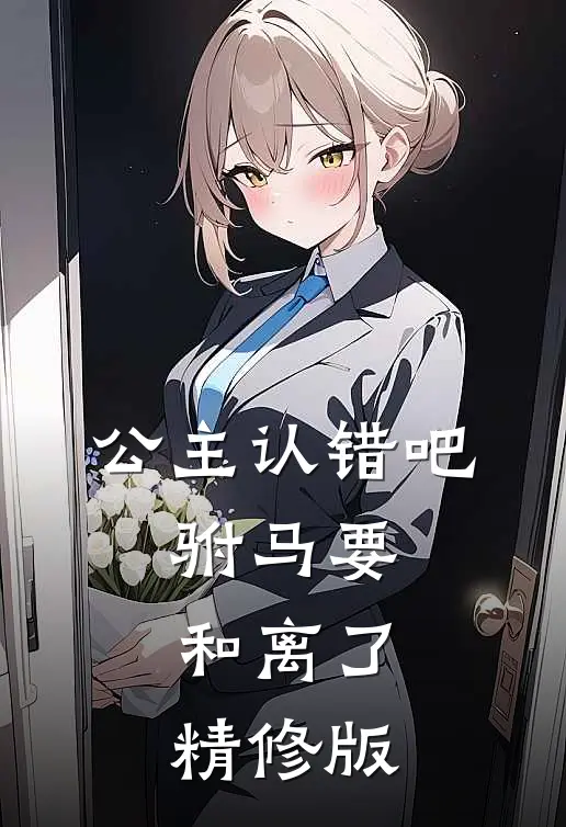 公主认错吧，驸马要和离了精修版