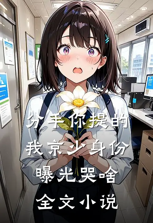 分手你提的，我京少身份曝光哭啥全文小说