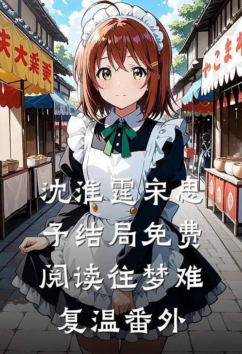 沈淮霆宋思予结局免费阅读往梦难复温番外