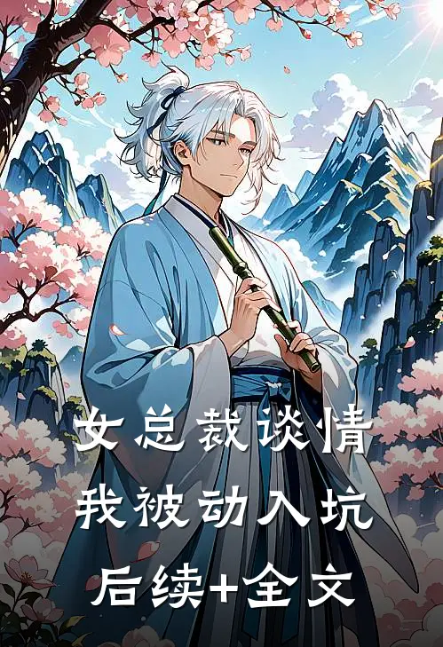 女总裁谈情，我被动入坑后续+全文