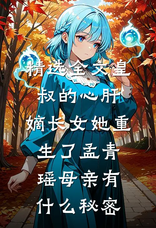 精选全文皇叔的心肝:嫡长女她重生了孟青瑶母亲有什么秘密