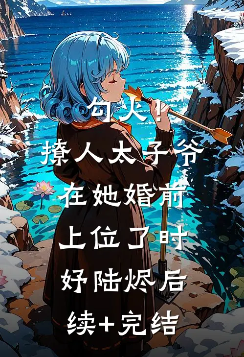 勾火！撩人太子爷在她婚前上位了时妤陆烬后续+完结