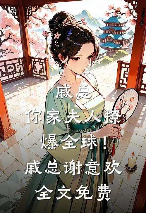 戚总，你家夫人撩爆全球！戚总谢意欢全文免费