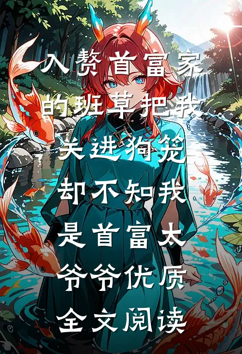 入赘首富家的班草把我关进狗笼，却不知我是首富太爷爷优质全文阅读