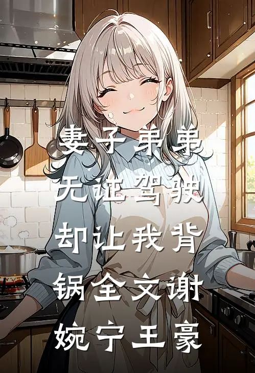 妻子弟弟无证驾驶，却让我背锅全文谢婉宁王豪