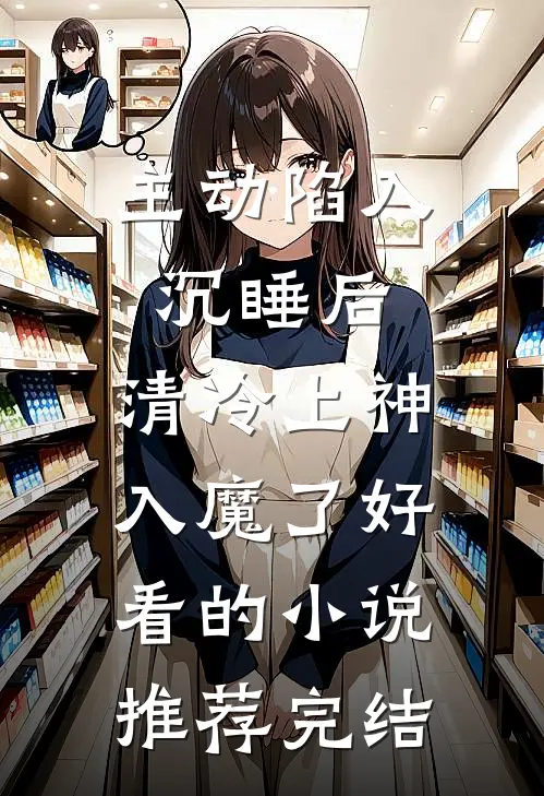 主动陷入沉睡后，清冷上神入魔了好看的小说推荐完结