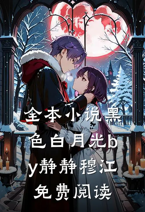 全本小说黑色白月光by静静穆江免费阅读