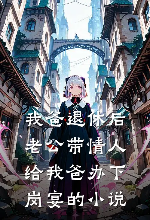 我爸退休后，老公带情人给我爸办下岗宴的小说
