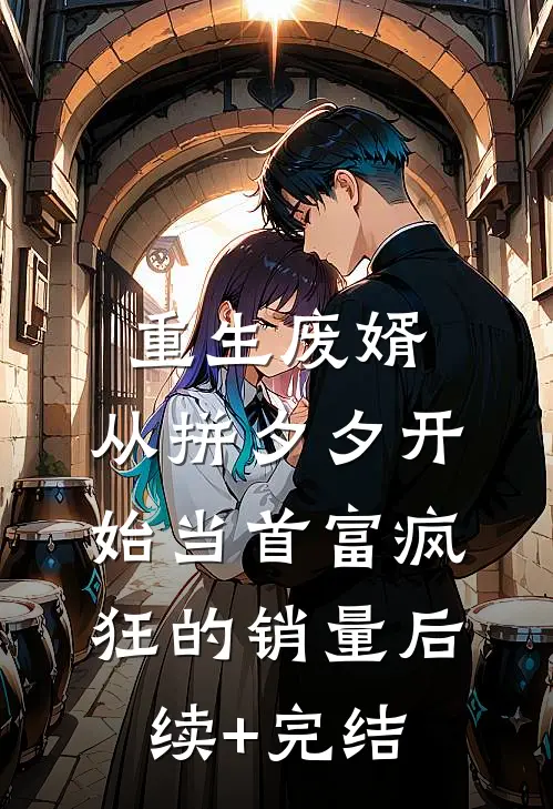 重生废婿：从拼夕夕开始当首富-疯狂的销量后续+完结