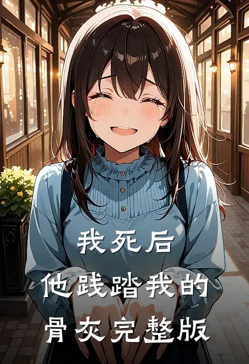 我死后，他践踏我的骨灰完整版