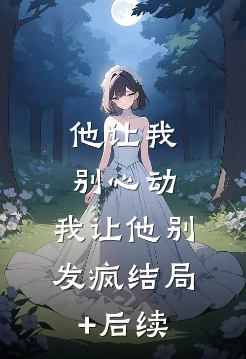 他让我别心动，我让他别发疯结局+后续