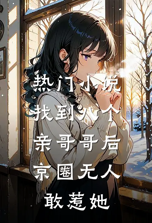 热门小说找到八个亲哥哥后，京圈无人敢惹她