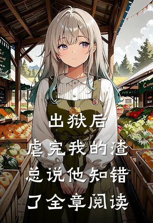 出狱后，虐完我的渣总说他知错了全章阅读
