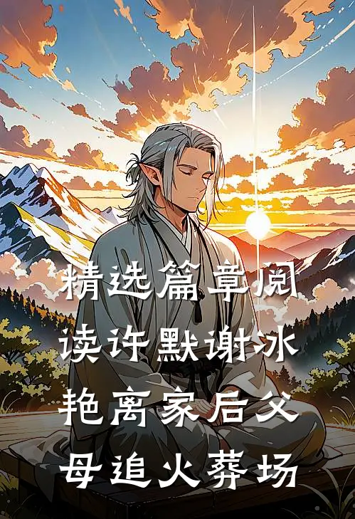 精选篇章阅读许默谢冰艳离家后父母追火葬场