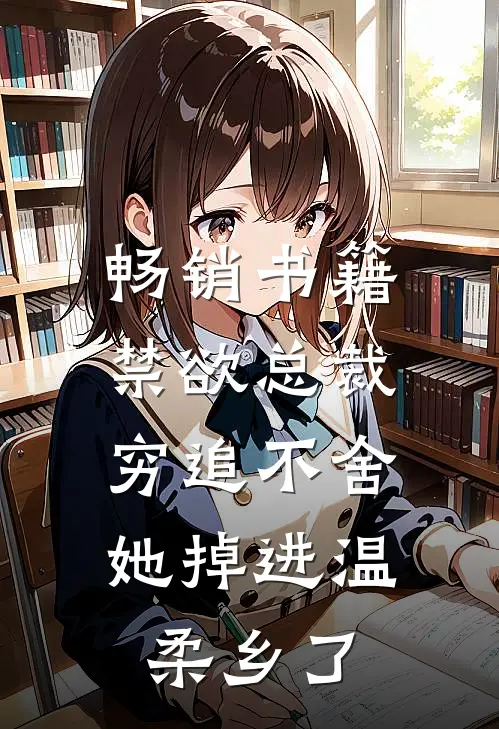 畅销书籍禁欲总裁穷追不舍，她掉进温柔乡了