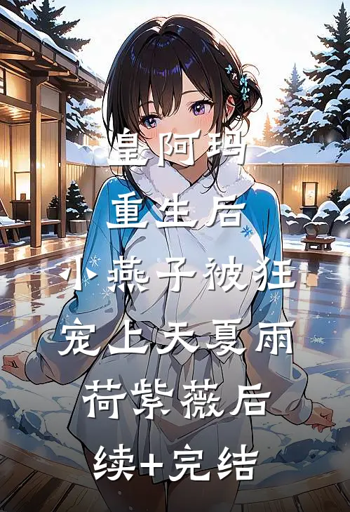皇阿玛重生后，小燕子被狂宠上天夏雨荷紫薇后续+完结