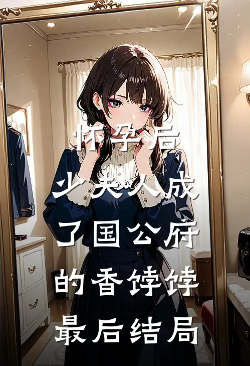 怀孕后，少夫人成了国公府的香饽饽最后结局